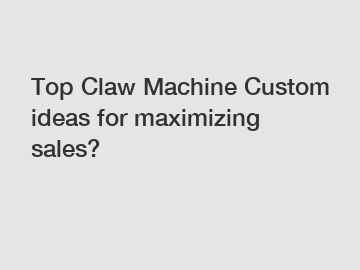 Top Claw Machine Custom ideas for maximizing sales?