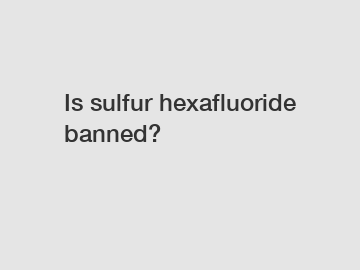 Is sulfur hexafluoride banned?