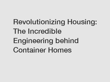 Revolutionizing Housing: The Incredible Engineering behind Container Homes