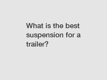 What is the best suspension for a trailer?