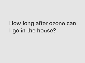 How long after ozone can I go in the house?