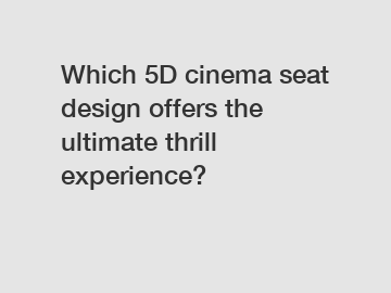 Which 5D cinema seat design offers the ultimate thrill experience?