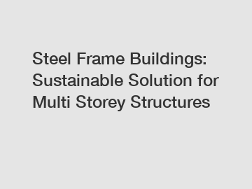 Steel Frame Buildings: Sustainable Solution for Multi Storey Structures