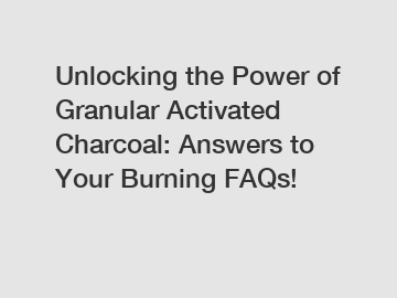 Unlocking the Power of Granular Activated Charcoal: Answers to Your Burning FAQs!