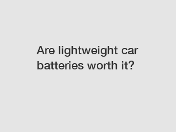 Are lightweight car batteries worth it?
