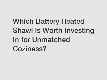 Which Battery Heated Shawl is Worth Investing In for Unmatched Coziness?
