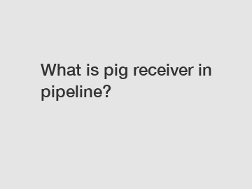 What is pig receiver in pipeline?
