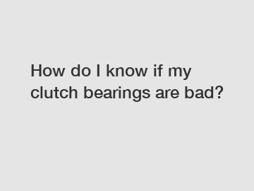 How do I know if my clutch bearings are bad?