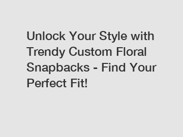 Unlock Your Style with Trendy Custom Floral Snapbacks - Find Your Perfect Fit!