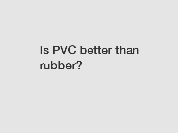 Is PVC better than rubber?