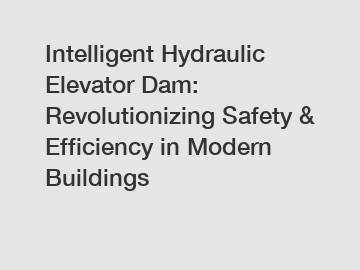 Intelligent Hydraulic Elevator Dam: Revolutionizing Safety & Efficiency in Modern Buildings