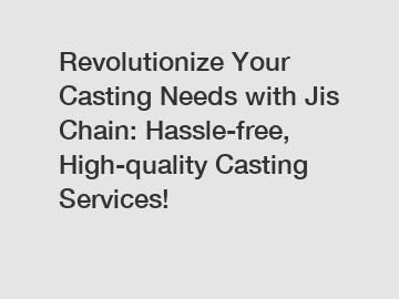 Revolutionize Your Casting Needs with Jis Chain: Hassle-free, High-quality Casting Services!