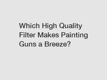 Which High Quality Filter Makes Painting Guns a Breeze?