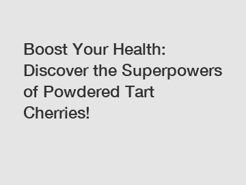 Boost Your Health: Discover the Superpowers of Powdered Tart Cherries!