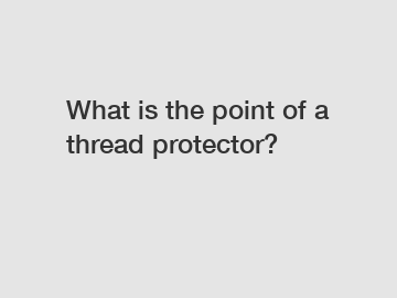 What is the point of a thread protector?