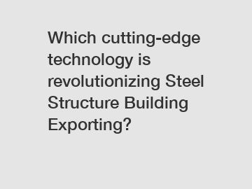 Which cutting-edge technology is revolutionizing Steel Structure Building Exporting?