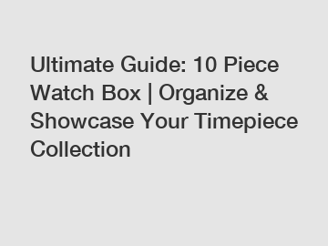 Ultimate Guide: 10 Piece Watch Box | Organize & Showcase Your Timepiece Collection