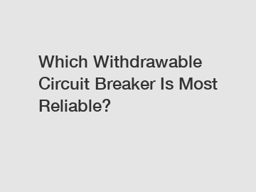 Which Withdrawable Circuit Breaker Is Most Reliable?