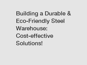 Building a Durable & Eco-Friendly Steel Warehouse: Cost-effective Solutions!