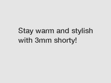 Stay warm and stylish with 3mm shorty!