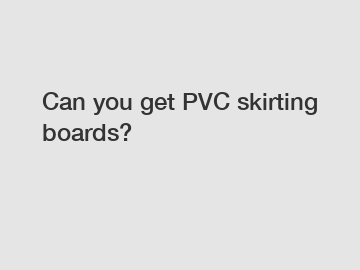 Can you get PVC skirting boards?