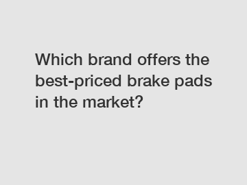 Which brand offers the best-priced brake pads in the market?