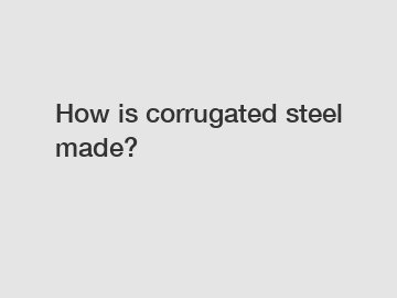 How is corrugated steel made?