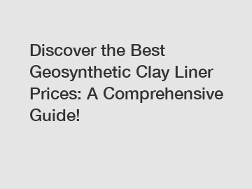 Discover the Best Geosynthetic Clay Liner Prices: A Comprehensive Guide!