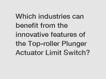 Which industries can benefit from the innovative features of the Top-roller Plunger Actuator Limit Switch?