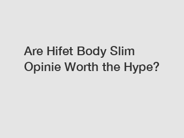 Are Hifet Body Slim Opinie Worth the Hype?