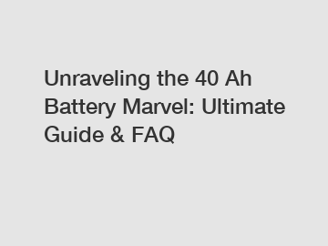 Unraveling the 40 Ah Battery Marvel: Ultimate Guide & FAQ