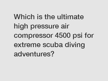 Which is the ultimate high pressure air compressor 4500 psi for extreme scuba diving adventures?