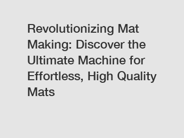 Revolutionizing Mat Making: Discover the Ultimate Machine for Effortless, High Quality Mats