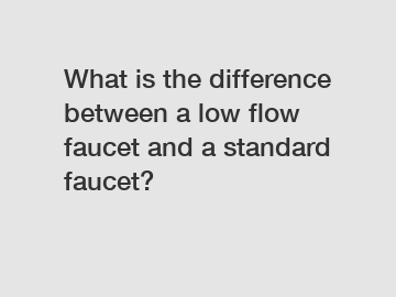 What is the difference between a low flow faucet and a standard faucet?