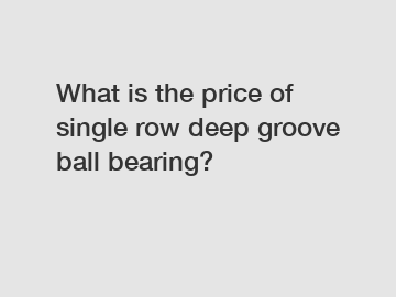 What is the price of single row deep groove ball bearing?