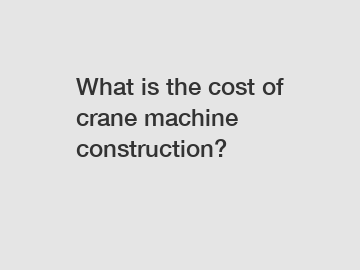 What is the cost of crane machine construction?