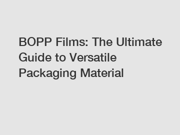 BOPP Films: The Ultimate Guide to Versatile Packaging Material