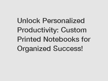 Unlock Personalized Productivity: Custom Printed Notebooks for Organized Success!