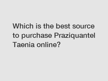 Which is the best source to purchase Praziquantel Taenia online?