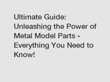Ultimate Guide: Unleashing the Power of Metal Model Parts - Everything You Need to Know!