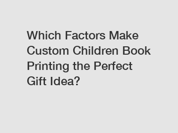 Which Factors Make Custom Children Book Printing the Perfect Gift Idea?