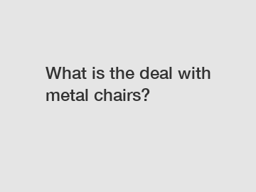 What is the deal with metal chairs?