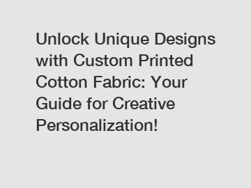 Unlock Unique Designs with Custom Printed Cotton Fabric: Your Guide for Creative Personalization!