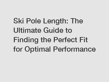 Ski Pole Length: The Ultimate Guide to Finding the Perfect Fit for Optimal Performance