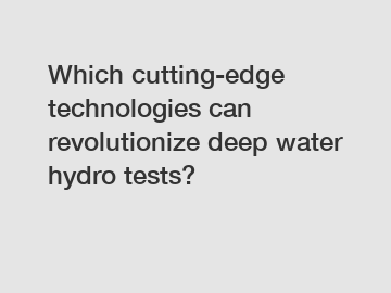 Which cutting-edge technologies can revolutionize deep water hydro tests?