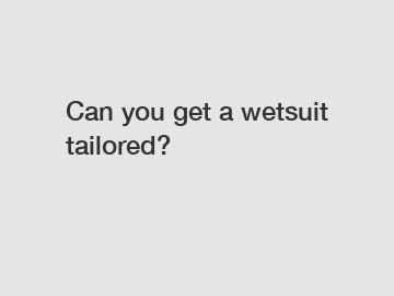 Can you get a wetsuit tailored?