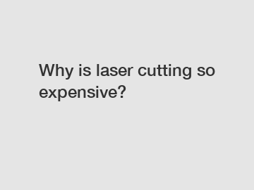 Why is laser cutting so expensive?