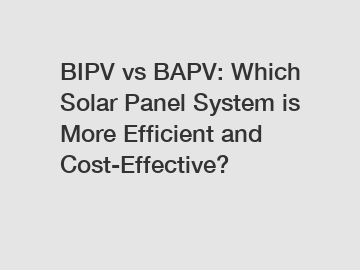 BIPV vs BAPV: Which Solar Panel System is More Efficient and Cost-Effective?