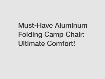 Must-Have Aluminum Folding Camp Chair: Ultimate Comfort!