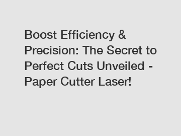 Boost Efficiency & Precision: The Secret to Perfect Cuts Unveiled - Paper Cutter Laser!